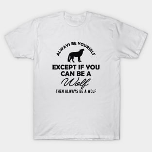 Wolf - Always be yourself except if you can be a wolf T-Shirt